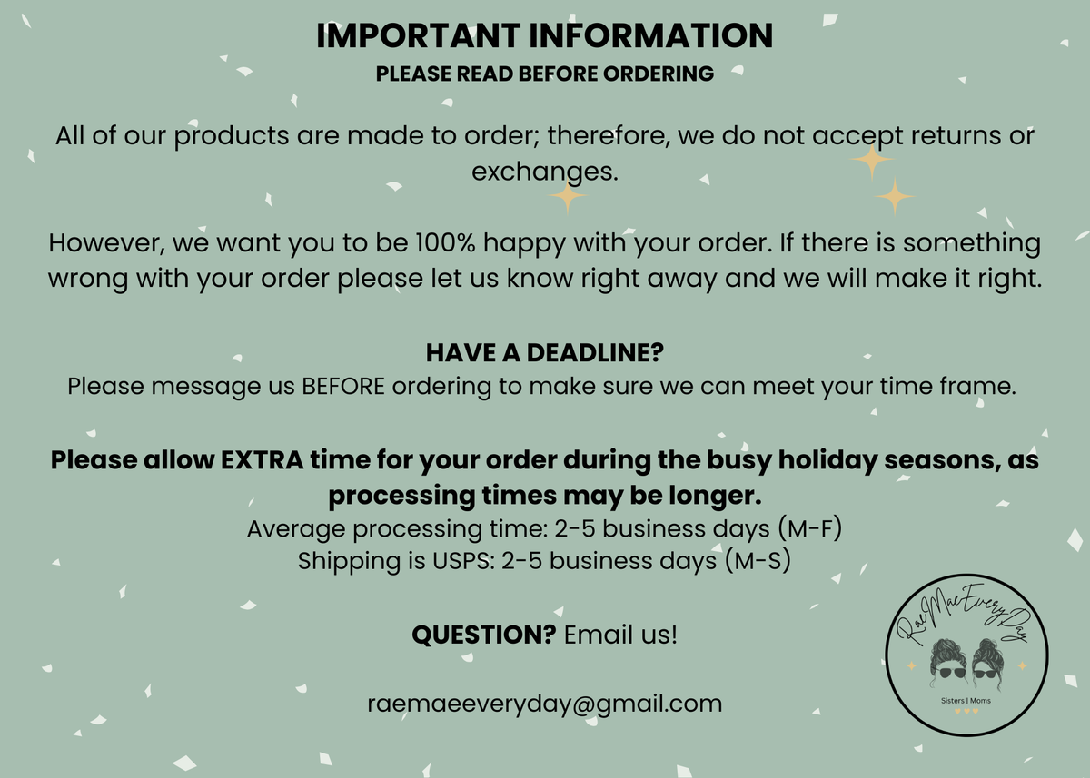 Important Information: Please Read Before Ordering. All of our products are made to order therefor we do not accept returns or exchanges. However, we want you to be 100% happy with your order. If there is something wrong with your order please let us know right away and we will make it right. HAVE A DEADLINE? Please message us BEFORE ordering to make sure we can meet your time frame. Please allow EXTRA time for your order during the busy holiday seasons, as processing times may be longer. 